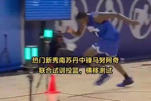 10順位！馬盧阿奇此前在試訓(xùn)中的表現(xiàn)，靈活性和手感不如楊瀚森