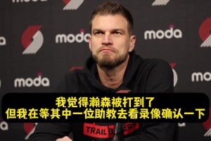 斯普利特：楊瀚森被扎克·埃迪打到臉了！但裁判沒給我時間挑戰(zhàn)！